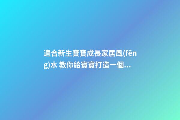 適合新生寶寶成長家居風(fēng)水 教你給寶寶打造一個(gè)好的環(huán)境